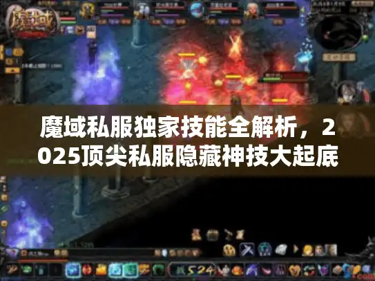 魔域私服独家技能全解析，2025顶尖私服隐藏神技大起底