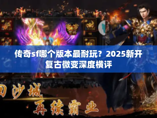 传奇sf哪个版本最耐玩?2025新开复古微变深度横评 传奇sf哪个版本最耐玩?2025新开复古微变深度横评
