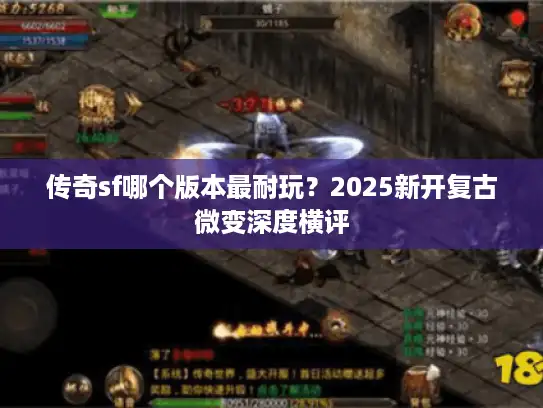 传奇sf哪个版本最耐玩?2025新开复古微变深度横评 传奇sf哪个版本最耐玩?2025新开复古微变深度横评
