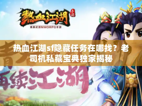 热血江湖sf隐藏任务在哪找?老司机私藏宝典独家揭秘 热血江湖sf隐藏任务在哪找?老司机私藏宝典独家揭秘