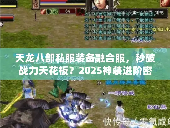 天龙八部私服装备融合服,秒破战力天花板?2025神装进阶密道实测 天龙八部私服装备融合服,秒破战力天花板?2025神装进阶密道实测