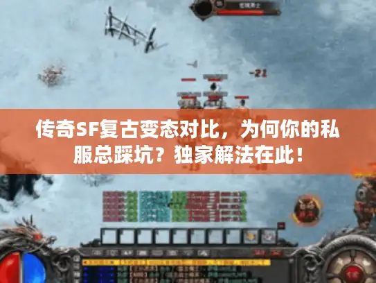 传奇SF复古变态对比，为何你的私服总踩坑？独家解法在此！