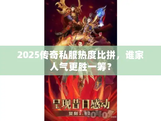 2025传奇私服热度比拼，谁家人气更胜一筹？