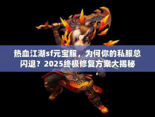热血江湖sf元宝服，为何你的私服总闪退？2025终极修复方案大揭秘