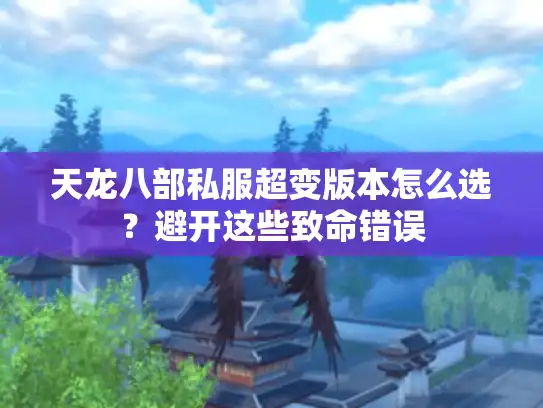 天龙八部私服超变版本怎么选？避开这些致命错误