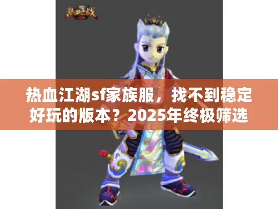 热血江湖sf家族服，找不到稳定好玩的版本？2025年终极筛选方法揭晓！
