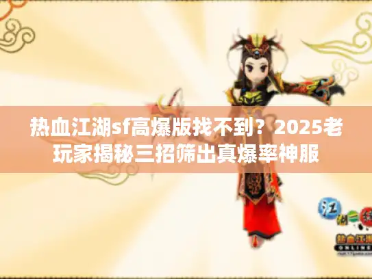热血江湖sf高爆版找不到？2025老玩家揭秘三招筛出真爆率神服