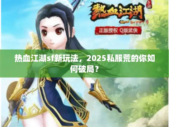 热血江湖sf新玩法，2025私服荒的你如何破局？