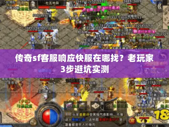 传奇sf客服响应快服在哪找?老玩家3步避坑实测 传奇sf客服响应快服在哪找?老玩家3步避坑实测