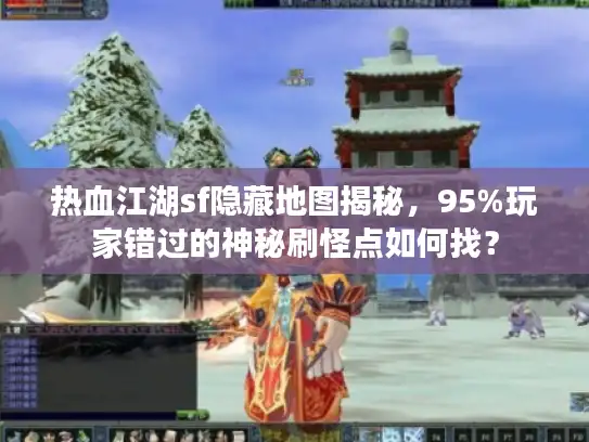 热血江湖sf隐藏地图揭秘，95%玩家错过的神秘刷怪点如何找？