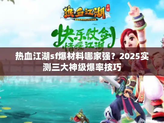 热血江湖sf爆材料哪家强?2025实测三大神级爆率技巧 热血江湖sf爆材料哪家强?2025实测三大神级爆率技巧