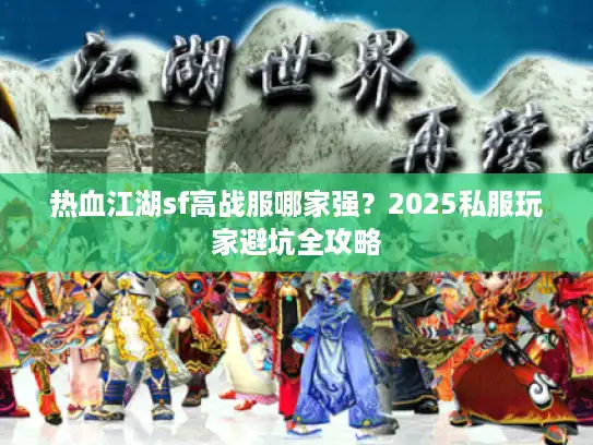 热血江湖sf高战服哪家强?2025私服玩家避坑全攻略 热血江湖sf高战服哪家强?2025私服玩家避坑全攻略