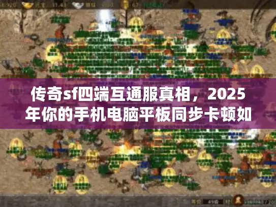 传奇sf四端互通服真相，2025年你的手机电脑平板同步卡顿如何一键搞定？