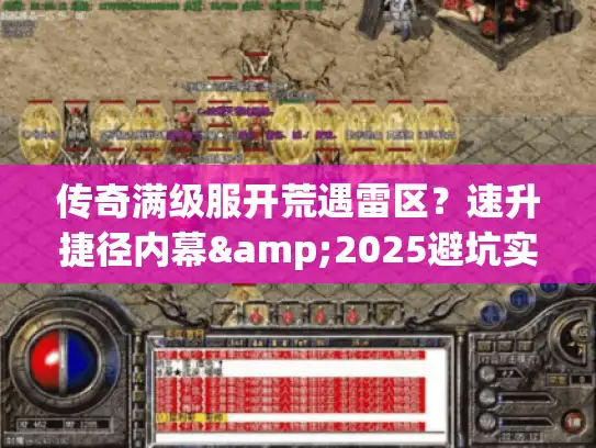 传奇满级服开荒遇雷区?速升捷径内幕&2025避坑实测 传奇满级服开荒遇雷区?速升捷径内幕&2025避坑实测