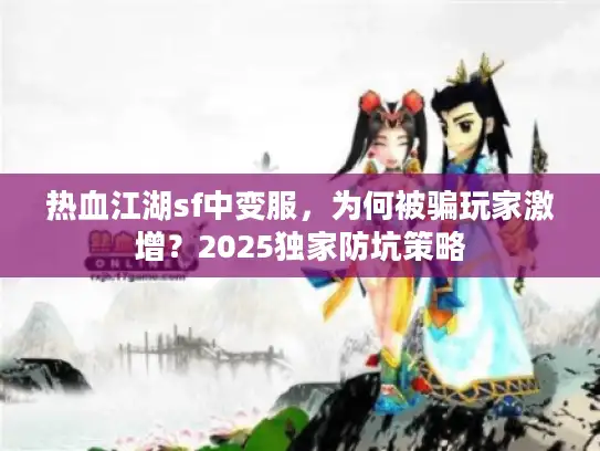 热血江湖sf中变服，为何被骗玩家激增？2025独家防坑策略