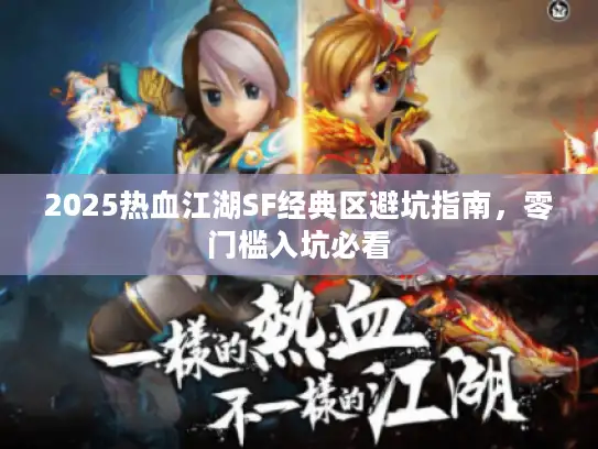 2025热血江湖SF经典区避坑指南,零门槛入坑必看 2025热血江湖SF经典区避坑指南,零门槛入坑必看
