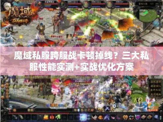 魔域私服跨服战卡顿掉线?三大私服性能实测+实战优化方案 魔域私服跨服战卡顿掉线?三大私服性能实测+实战优化方案