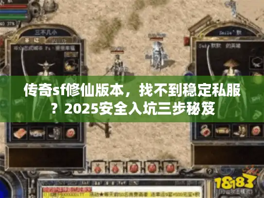 传奇sf修仙版本，找不到稳定私服？2025安全入坑三步秘笈