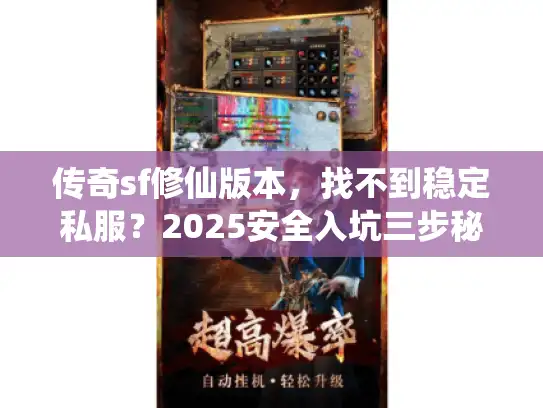 传奇sf修仙版本，找不到稳定私服？2025安全入坑三步秘笈