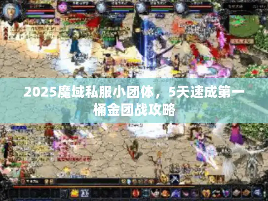 2025魔域私服小团体，5天速成第一桶金团战攻略