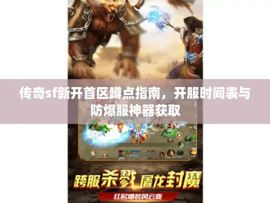 传奇sf新开首区蹲点指南，开服时间表与防爆服神器获取