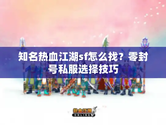 知名热血江湖sf怎么找?零封号私服选择技巧 知名热血江湖sf怎么找?零封号私服选择技巧