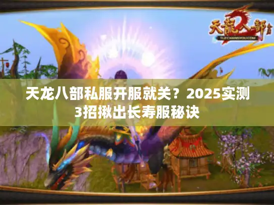 天龙八部私服开服就关?2025实测3招揪出长寿服秘诀 天龙八部私服开服就关?2025实测3招揪出长寿服秘诀