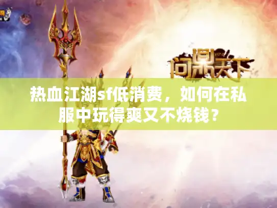 热血江湖sf低消费,如何在私服中玩得爽又不烧钱? 热血江湖sf低消费,如何在私服中玩得爽又不烧钱?