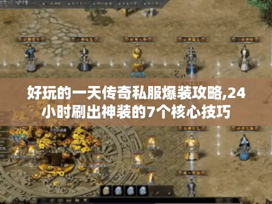 好玩的一天传奇私服爆装攻略,24小时刷出神装的7个核心技巧