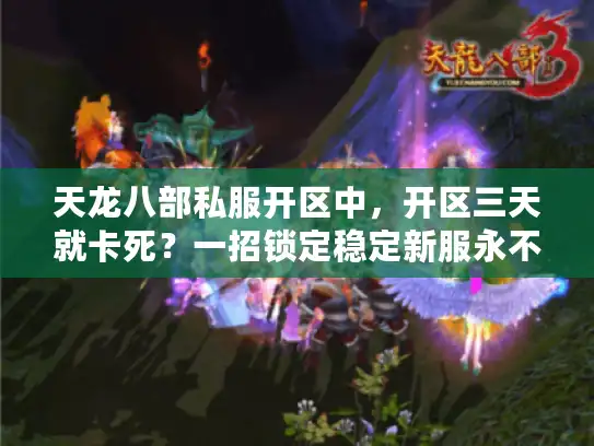 天龙八部私服开区中，开区三天就卡死？一招锁定稳定新服永不掉线