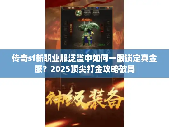 传奇sf新职业服泛滥中如何一眼锁定真金服?2025顶尖打金攻略破局 传奇sf新职业服泛滥中如何一眼锁定真金服?2025顶尖打金攻略破局