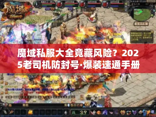 魔域私服大全竟藏风险?2025老司机防封号·爆装速通手册 魔域私服大全竟藏风险?2025老司机防封号·爆装速通手册