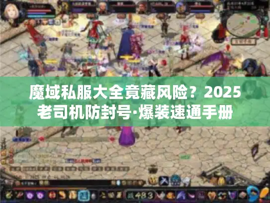 魔域私服大全竟藏风险？2025老司机防封号·爆装速通手册