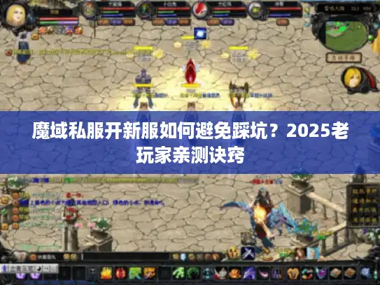 魔域私服开新服如何避免踩坑？2025老玩家亲测诀窍