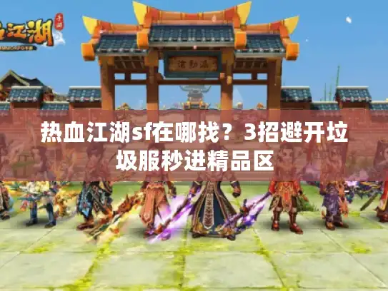 热血江湖sf在哪找？3招避开垃圾服秒进精品区