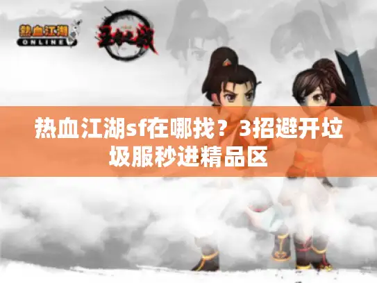 热血江湖sf在哪找？3招避开垃圾服秒进精品区