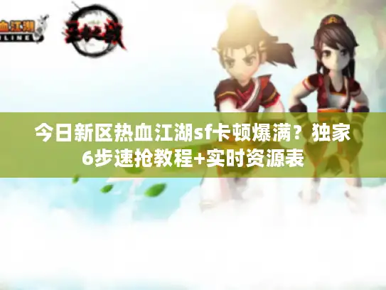 今日新区热血江湖sf卡顿爆满?独家6步速抢教程+实时资源表 今日新区热血江湖sf卡顿爆满?独家6步速抢教程+实时资源表