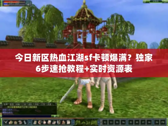 今日新区热血江湖sf卡顿爆满?独家6步速抢教程+实时资源表 今日新区热血江湖sf卡顿爆满?独家6步速抢教程+实时资源表