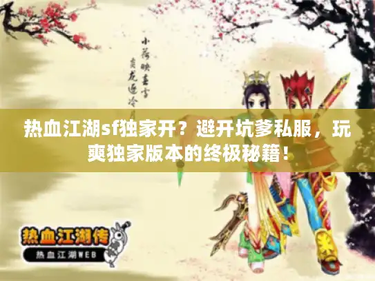 热血江湖sf独家开？避开坑爹私服，玩爽独家版本的终极秘籍！