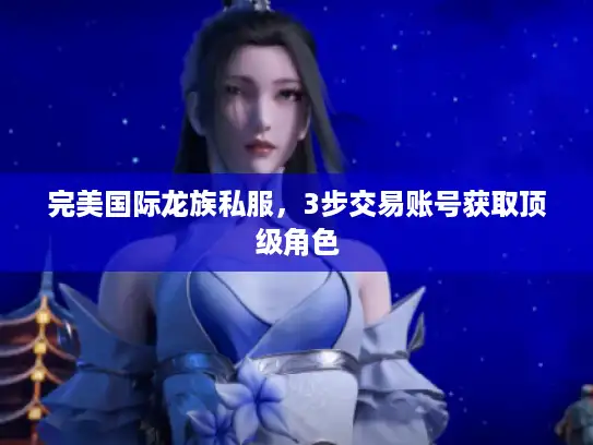 完美国际龙族私服,3步交易账号获取顶级角色 完美国际龙族私服,3步交易账号获取顶级角色