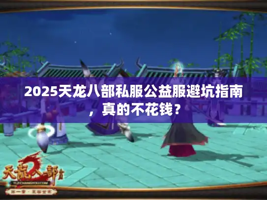 2025天龙八部私服公益服避坑指南,真的不花钱? 2025天龙八部私服公益服避坑指南,真的不花钱?