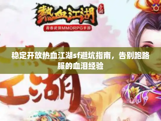 稳定开放热血江湖sf避坑指南,告别跑路服的血泪经验 稳定开放热血江湖sf避坑指南,告别跑路服的血泪经验