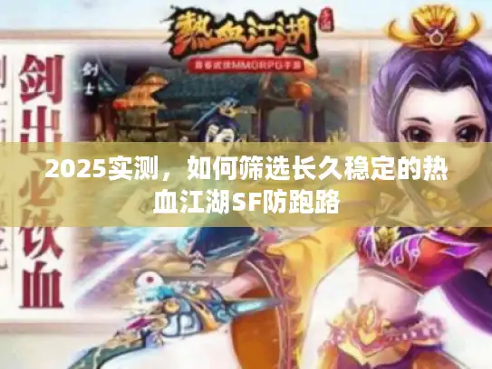 2025实测，如何筛选长久稳定的热血江湖SF防跑路
