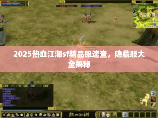 2025热血江湖sf精品服速查，隐藏服大全揭秘