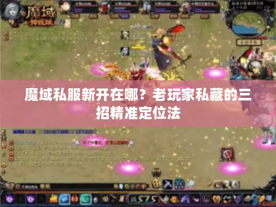 魔域私服新开在哪？老玩家私藏的三招精准定位法