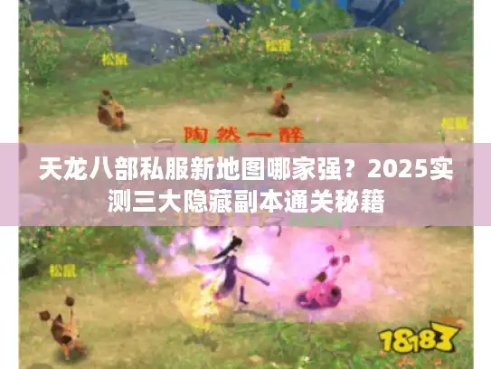 天龙八部私服新地图哪家强？2025实测三大隐藏副本通关秘籍