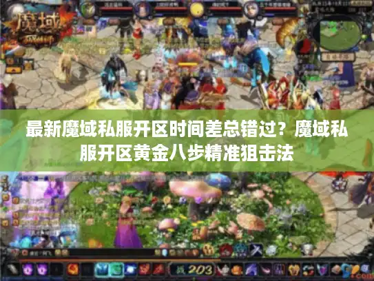 最新魔域私服开区时间差总错过？魔域私服开区黄金八步精准狙击法