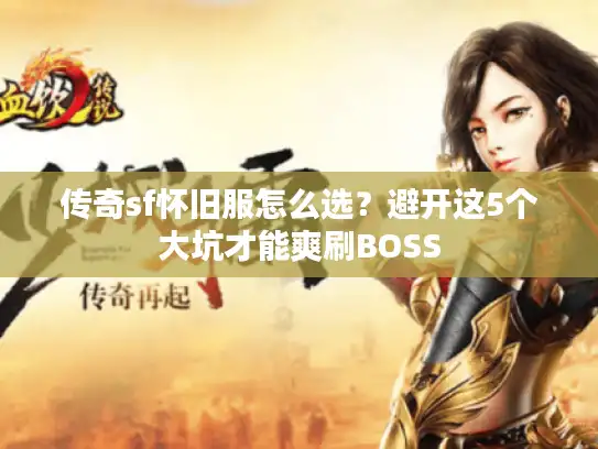 传奇sf怀旧服怎么选?避开这5个大坑才能爽刷BOSS 传奇sf怀旧服怎么选?避开这5个大坑才能爽刷BOSS
