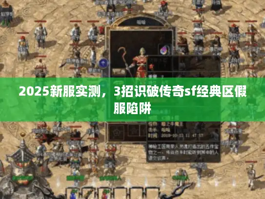 2025新服实测，3招识破传奇sf经典区假服陷阱