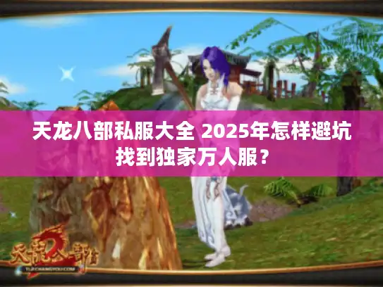 天龙八部私服大全 2025年怎样避坑找到独家万人服? 天龙八部私服大全 2025年怎样避坑找到独家万人服?